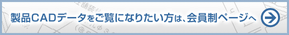 製品CADをご覧になりたい方は
会員制ページへ